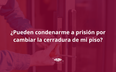 ¿Pueden condenarme a prisión por cambiar la cerradura de mi piso?