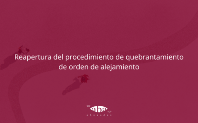 Reapertura del procedimiento de quebrantamiento de orden de alejamiento