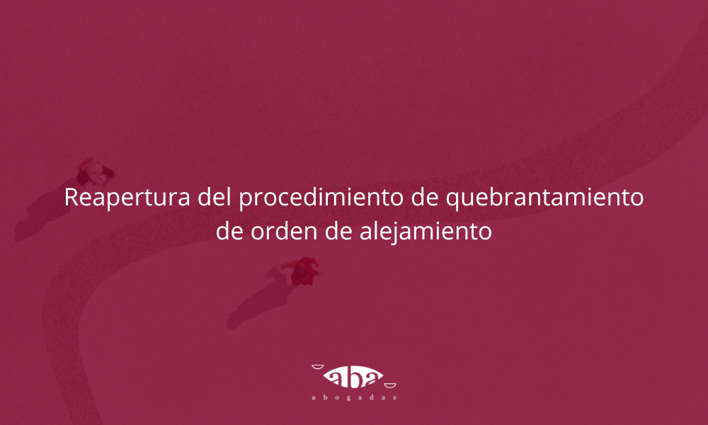 Reapertura del procedimiento de quebrantamiento de orden de alejamiento