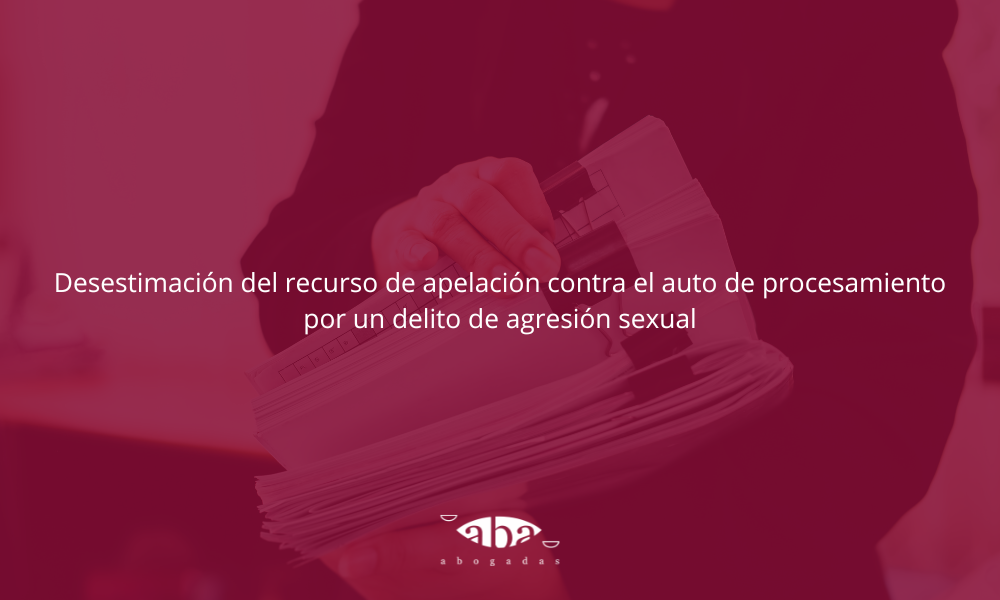 Desestimación del recurso de apelación contra el auto de procesamiento por un delito de agresión sexual