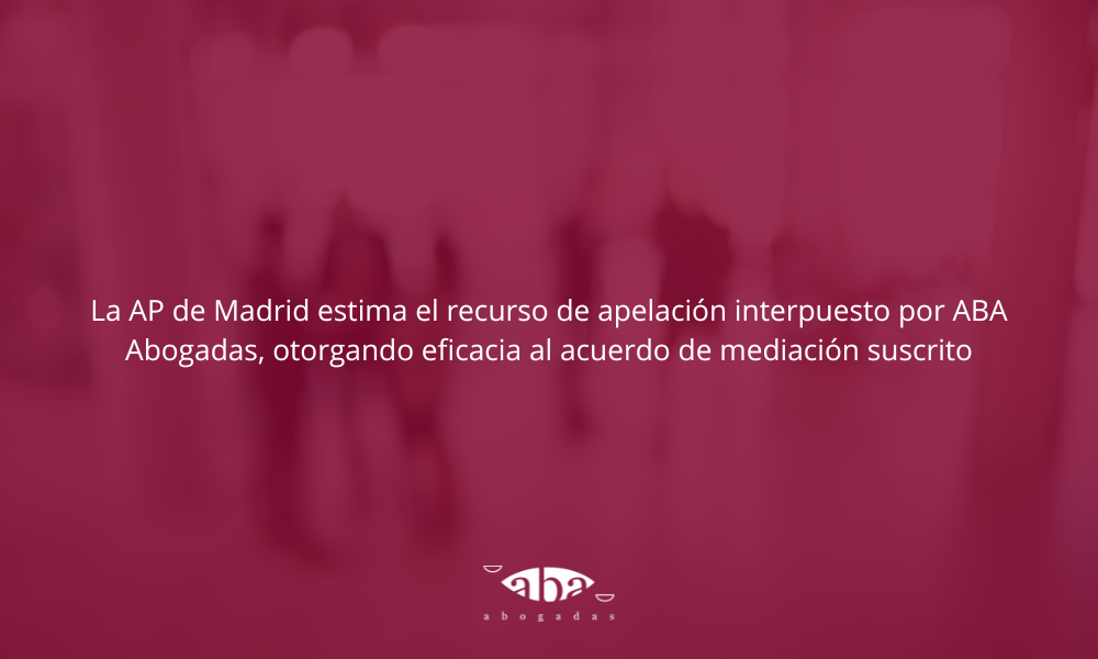 La AP de Madrid estima el recurso de apelación interpuesto por ABA Abogadas, otorgando eficacia al acuerdo de mediación suscrito