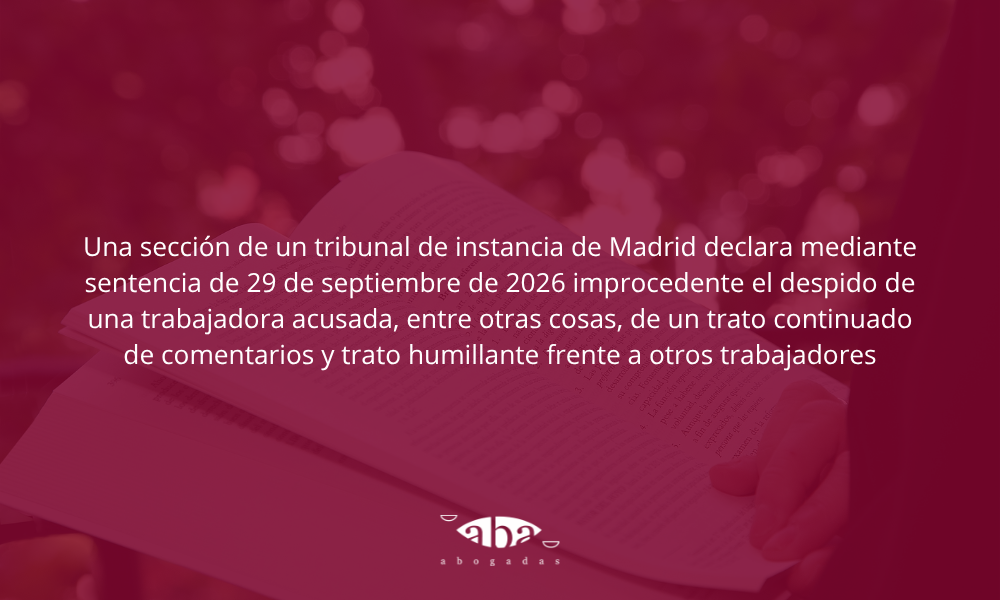 Una sección de un tribunal de instancia de Madrid declara mediante sentencia de 29 de septiembre de 2026 improcedente el despido de una trabajadora acusada, entre otras cosas, de un trato continuado de comentarios y trato humillante frente a otros trabajadores